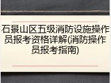 石景山区五级消防设施操作员报考资格详解(消防操作员报考指南)