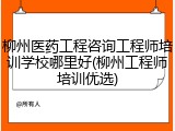 柳州医药工程咨询工程师培训学校哪里好(柳州工程师培训优选)