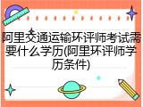 阿里交通运输环评师考试需要什么学历(阿里环评师学历条件)