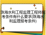 珠海水利工程监理工程师报考条件有什么要求(珠海水利监理报考条件)