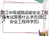 丽江中级道路运输安全工程师考试需要什么学历(丽江安全工程师学历)