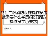 丽江二级消防设施操作员考试需要什么学历(丽江消防操作员学历要求)