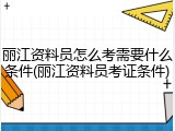 丽江资料员怎么考需要什么条件(丽江资料员考证条件)