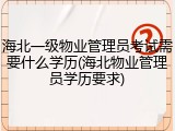 海北一级物业管理员考试需要什么学历(海北物业管理员学历要求)