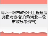 海北一级市政公用工程建造师报考资格详解(海北一级市政报考资格)