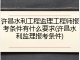 许昌水利工程监理工程师报考条件有什么要求(许昌水利监理报考条件)
