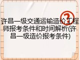 许昌一级交通运输造价工程师报考条件和时间解析(许昌一级造价报考条件)