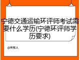 宁德交通运输环评师考试需要什么学历(宁德环评师学历要求)