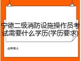 宁德二级消防设施操作员考试需要什么学历(学历要求)