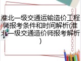 淮北一级交通运输造价工程师报考条件和时间解析(淮北一级交通造价师报考解析)