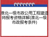 淮北一级市政公用工程建造师报考资格详解(淮北一级市政报考条件)