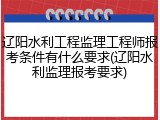 辽阳水利工程监理工程师报考条件有什么要求(辽阳水利监理报考要求)