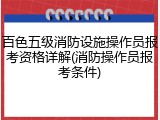 百色五级消防设施操作员报考资格详解(消防操作员报考条件)