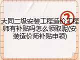 大同二级安装工程造价工程师有补贴吗怎么领取呢(安装造价师补贴申领)