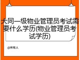 大同一级物业管理员考试需要什么学历(物业管理员考试学历)