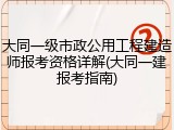 大同一级市政公用工程建造师报考资格详解(大同一建报考指南)