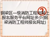 铜梁区一级消防工程师网上报名服务平台网址多少(铜梁消防工程师报名网址)