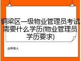 铜梁区一级物业管理员考试需要什么学历(物业管理员学历要求)