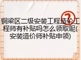 铜梁区二级安装工程造价工程师有补贴吗怎么领取呢(安装造价师补贴申领)
