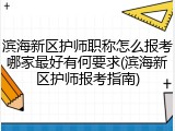 滨海新区护师职称怎么报考哪家最好有何要求(滨海新区护师报考指南)