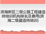 滨海新区二级公路工程建造师培训机构排名及费用(滨海二级建造师培训)