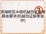 滨海新区中级机械员证报考具体要求(机械员证报考条件)