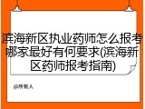 滨海新区执业药师怎么报考哪家最好有何要求(滨海新区药师报考指南)