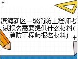 滨海新区一级消防工程师考试报名需要提供什么材料(消防工程师报名材料)