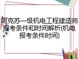 阿克苏一级机电工程建造师报考条件和时间解析(机电报考条件时间)