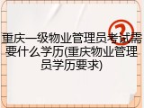 重庆一级物业管理员考试需要什么学历(重庆物业管理员学历要求)