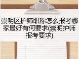崇明区护师职称怎么报考哪家最好有何要求(崇明护师报考要求)