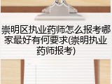 崇明区执业药师怎么报考哪家最好有何要求(崇明执业药师报考)