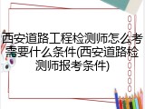 西安道路工程检测师怎么考需要什么条件(西安道路检测师报考条件)