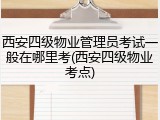 西安四级物业管理员考试一般在哪里考(西安四级物业考点)