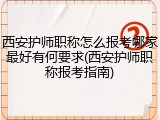 西安护师职称怎么报考哪家最好有何要求(西安护师职称报考指南)