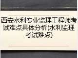 西安水利专业监理工程师考试难点具体分析(水利监理考试难点)