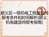 顺义区一级机电工程建造师报考条件和时间解析(顺义机电建造师报考指南)