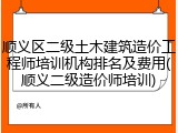 顺义区二级土木建筑造价工程师培训机构排名及费用(顺义二级造价师培训)