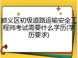顺义区初级道路运输安全工程师考试需要什么学历(学历要求)