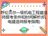呼伦贝尔一级机电工程建造师报考条件和时间解析(机电建造师报考指南)