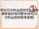 呼伦贝尔执业药师怎么报考哪家最好有何要求(呼伦贝尔执业药师报考指南)