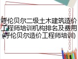 呼伦贝尔二级土木建筑造价工程师培训机构排名及费用(呼伦贝尔造价工程师培训)
