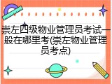 崇左四级物业管理员考试一般在哪里考(崇左物业管理员考点)