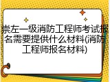 崇左一级消防工程师考试报名需要提供什么材料(消防工程师报名材料)