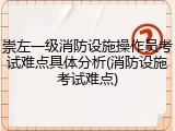 崇左一级消防设施操作员考试难点具体分析(消防设施考试难点)