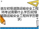 崇左初级道路运输安全工程师考试需要什么学历(初级道路运输安全工程师学历要求)
