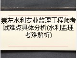 崇左水利专业监理工程师考试难点具体分析(水利监理考难解析)