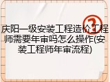 庆阳一级安装工程造价工程师需要年审吗怎么操作(安装工程师年审流程)