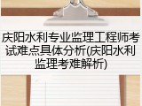 庆阳水利专业监理工程师考试难点具体分析(庆阳水利监理考难解析)