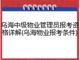 乌海中级物业管理员报考资格详解(乌海物业报考条件)
